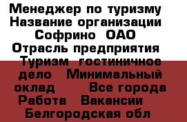 Менеджер по туризму › Название организации ­ Софрино, ОАО › Отрасль предприятия ­ Туризм, гостиничное дело › Минимальный оклад ­ 1 - Все города Работа » Вакансии   . Белгородская обл.